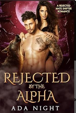 Rejected by the Alpha: A Rejected Mate Shifter Romance by Ada Night