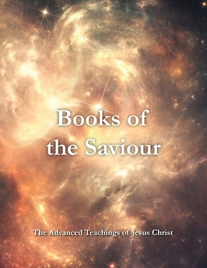 Books of the Saviour: The Advanced Teachings of Jesus Christ by Jesus Christ