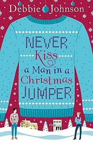 Never Kiss a Man in a Christmas Jumper: The perfect cosy and chaotic Christmas romantic comedy by Debbie Johnson