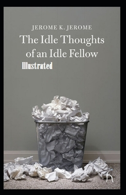 Idle Thoughts of an Idle Fellow Illustrated by Jerome K. Jerome