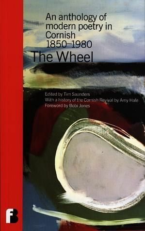 The Wheel: an Anthology of Modern Poetry in Cornish 1850-1980 by Tim Saunders