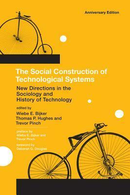 The Social Construction of Technological Systems, Anniversary Edition: New Directions in the Sociology and History of Technology by Trevor Pinch, Wiebe E. Bijker, Thomas P. Hughes