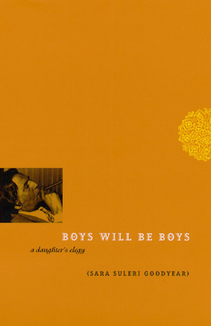 Boys Will Be Boys: A Daughter's Elegy by Sara Suleri Goodyear
