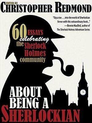 About Being a Sherlockian: 60 Essays Celebrating the Sherlock Holmes Community by Christopher Redmond