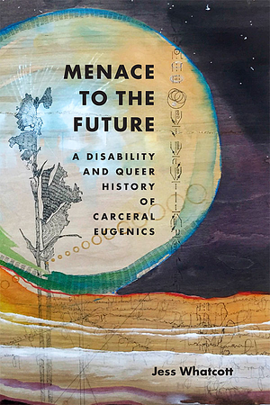 Menace to the Future: A Disability and Queer History of Carceral Eugenics by Jess Whatcott