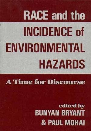 Race And The Incidence Of Environmental Hazards: A Time For Discourse by Bunyan Bryant, Paul Mohai