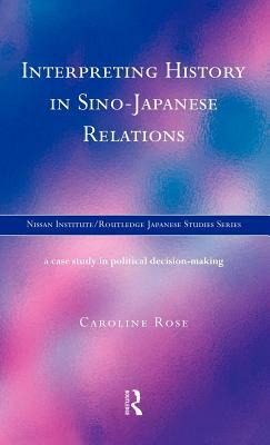 Interpreting History in Sino-Japanese Relations: A Case-Study in Political Decision Making by Caroline Rose