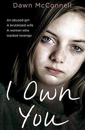 I Own You: She was an abused girl and a battered wife - until the day she fought back by Dawn McConnell, Dawn McConnell