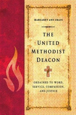 The United Methodist Deacon: Ordained to Word, Service, Compassion, and Justice by Margaret Ann Crain