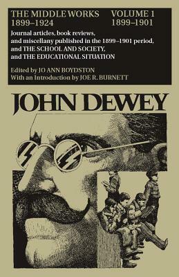 The Middle Works of John Dewey, Volume 1, 1899 - 1924: Journal Articles, Book Reviews, and Miscellany Published in the 1899-1901 Period, and the Schoo by John Dewey