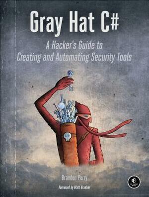 Gray Hat C#: A Hacker's Guide to Creating and Automating Security Tools by Brandon Perry