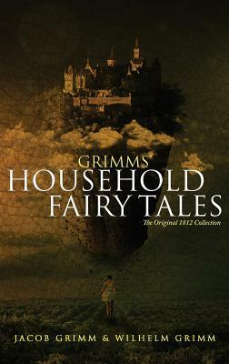 Grimms' Household Fairy Tales: The Original 1812 Collection by Jacob Grimm, Wilhelm Grimm