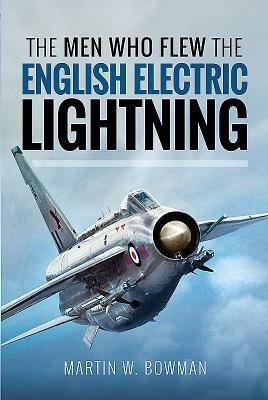 The Men Who Flew the English Electric Lightning by Martin W. Bowman