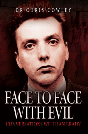Face to Face with Evil: Conversations with Ian Brady by Chris Cowley