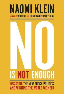 No Is Not Enough: Resisting the New Shock Politics and Winning the World We Need by Naomi Klein