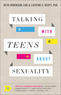 Talking with Teens about Sexuality: Critical Conversations about Social Media, Gender Identity, Same-Sex Attraction, Pornography, Purity, Dating, Etc. by Beth Edd Robinson, Latayne C. Scott