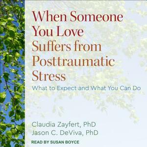 When Someone You Love Suffers from Posttraumatic Stress: What to Expect and What You Can Do by Jason C. Deviva, Claudia Zayfert