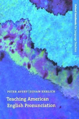 Teaching American English Pronunciation: A Textbook and Reference Manual on Teaching the Pronunciation of North American English, Written Specifically for Teachers of English as a Second Language by Susan Ehrlich, Peter Avery, Peter Avery