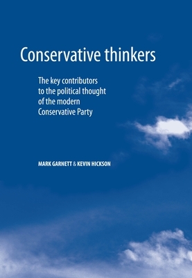 Conservative Thinkers: The Key Contributors to the Political Thought of the Modern Conservative Party by Kevin Hickson, Mark Garnett