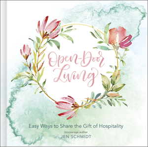 Open-Door Living: Easy Ways to Share the Gift of Hospitality by Jen Schmidt, (in)Courage