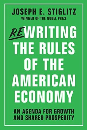 Rewriting the Rules of the American Economy: An Agenda for Growth and Shared Prosperity by Joseph E. Stiglitz