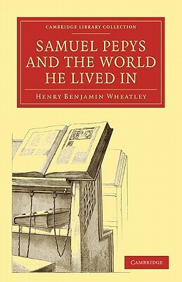 Samuel Pepys and the World He Lived in by Henry Benjamin Wheatley