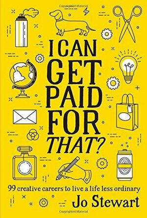 I Can Get Paid for That?: 99 Creative Careers to Live a Life Less Ordinary by Jo Stewart