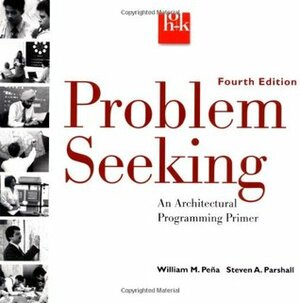 Problem Seeking: An Architectural Programming Primer by William M. Peña