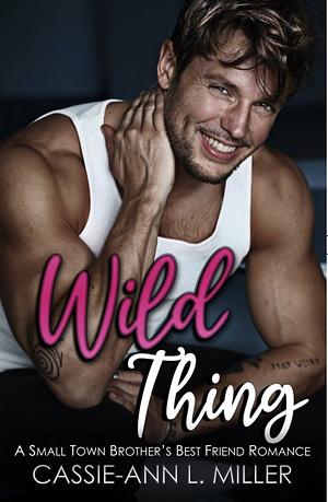 Wild Thing: A Small Town Brothers Best Friend Romance by Cassie-Ann L. Miller