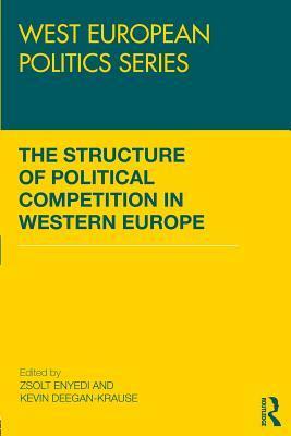 The Structure of Political Competition in Western Europe by Kevin Deegan-Krause, Zsolt Enyedi