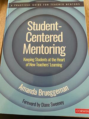 Student-Centered Mentoring: Keeping Students at the Heart of New Teachers’ Learning by Amanda Brueggeman