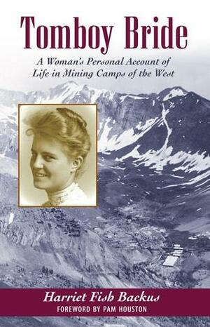 Tomboy Bride: A Woman's Personal Account of Life in Mining Camps of the West by Harriet Fish Backus, Pam Houston