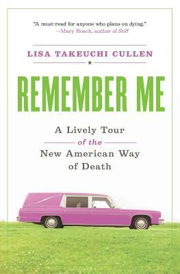 Remember Me: A Lively Tour of the New American Way of Death by Lisa Takeuchi Cullen