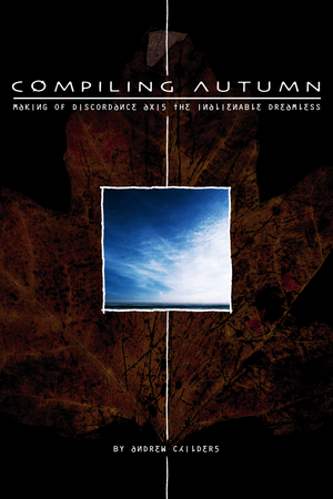 Compiling Autumn: The Making Of Discordance Axis The Inalienable Dreamless by Andrew Childers, Davydd Pattison