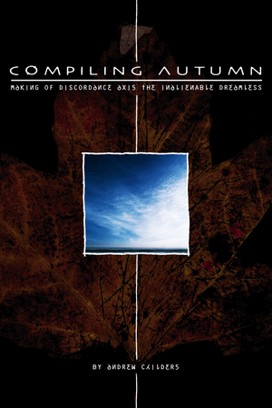 Compiling Autumn: The Making Of Discordance Axis The Inalienable Dreamless by Davydd Pattison, Andrew Childers