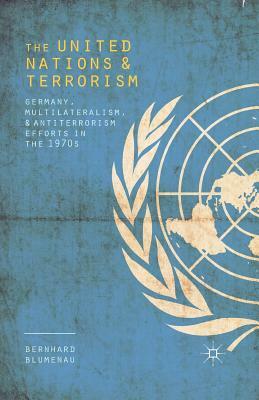 The United Nations and Terrorism: Germany, Multilateralism, and Antiterrorism Efforts in the 1970s by Bernhard Blumenau