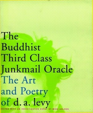 The Buddhist Third Class Junkmail Oracle: The Art and Poetry of d.a. levy by d.a. levy