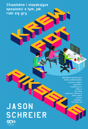 Krew, pot i piksele: Chwalebne i niepokojące opowieści o tym, jak robi się gry by Jason Schreier