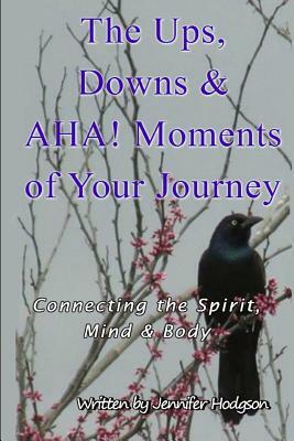 The Ups, Downs & AHA! Moments Of Your Journey: Connecting The Spirit, Mind, & Body by Jennifer Hodgson