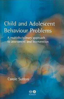 Child and Adolescent Behavioural Problems: A Multi-Disciplinary Approach to Assessment and Intervention by Carole Sutton