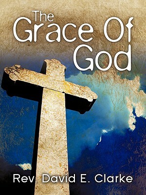 The Grace of God by David E. Clarke
