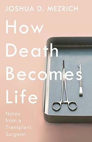 How Death Becomes Life: Notes from a Transplant Surgeon by Joshua Mezrich