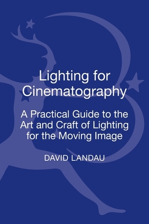 Lighting for Cinematography: A Practical Guide to the Art and Craft of Lighting for the Moving Image by David Landau