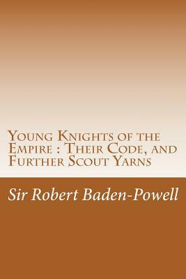 Young Knights of the Empire: Their Code, and Further Scout Yarns by Sir Robert Baden-Powell