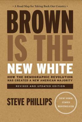 Brown Is the New White: How the Demographic Revolution Has Created a New American Majority by Steve Phillips