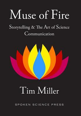 Muse of Fire: Storytelling & The Art of Science Communication by Tim Miller