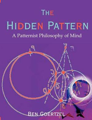 The Hidden Pattern: A Patternist Philosophy of Mind by Ben Goertzel