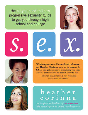 S.E.X.: The All-You-Need-To-Know Progressive Sexuality Guide to Get You Through High School and College by Heather Corinna