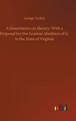 A Dissertation on Slavery: With a Proposal for the Gradual Abolition of It, in the State of Virginia by George Tucker
