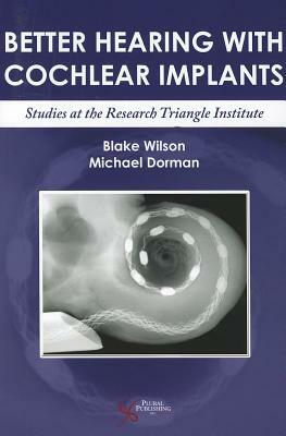 Better Hearing with Cochlear Implants: Studies at the Research Triangle Institute by Blake Wilson, Michael F. Dorman